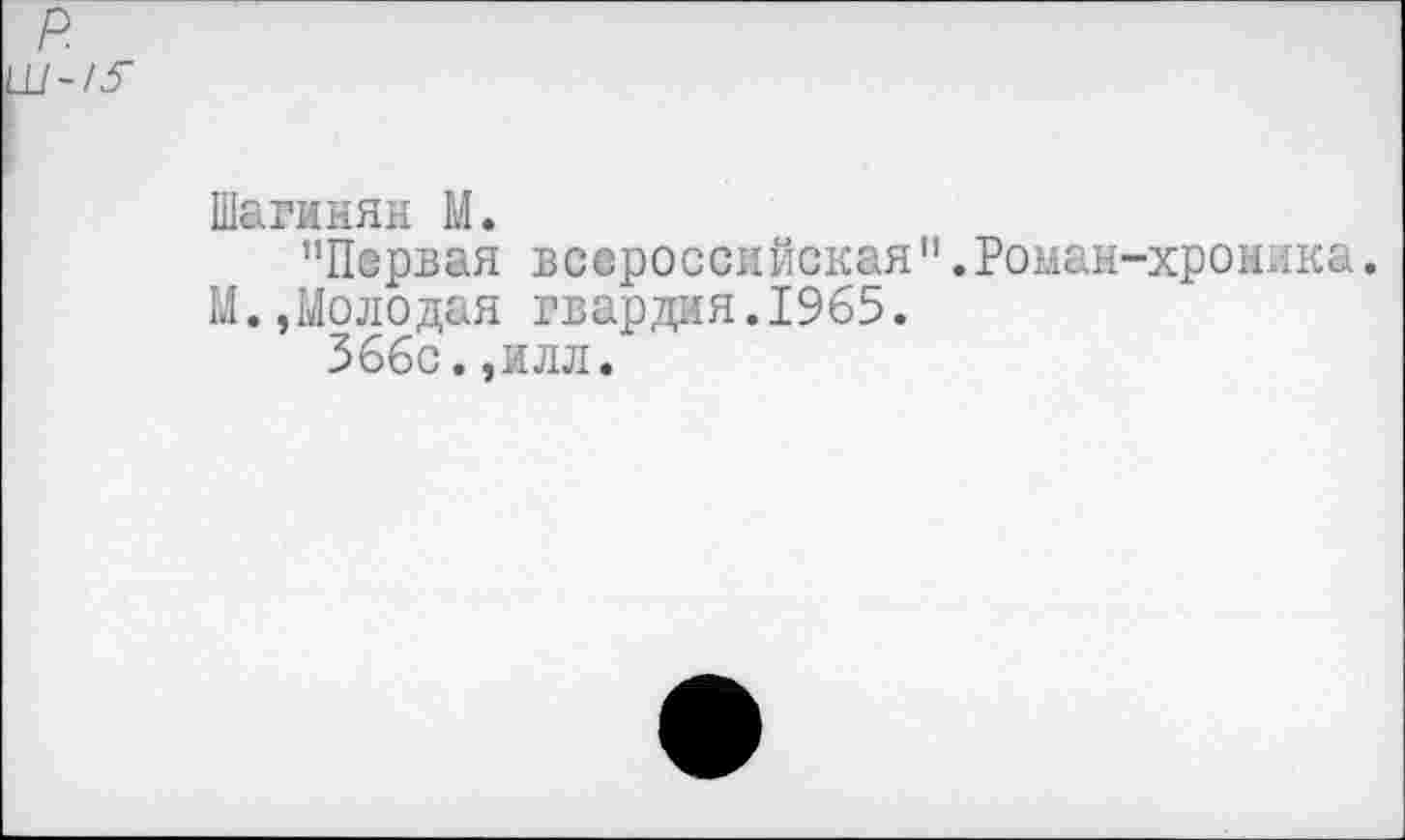 ﻿Шагинян М.
"Первая всероссийская".Роман-хроника.
М.,Молодая гвардия.1965.
Зббс.,илл.